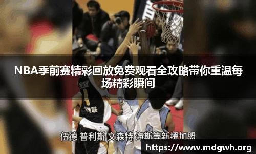 NBA季前赛精彩回放免费观看全攻略带你重温每场精彩瞬间