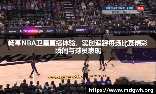 畅享NBA卫星直播体验，实时追踪每场比赛精彩瞬间与球员表现