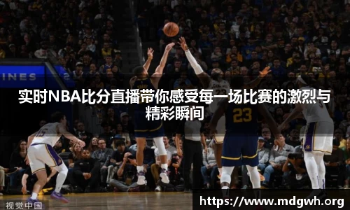 实时NBA比分直播带你感受每一场比赛的激烈与精彩瞬间